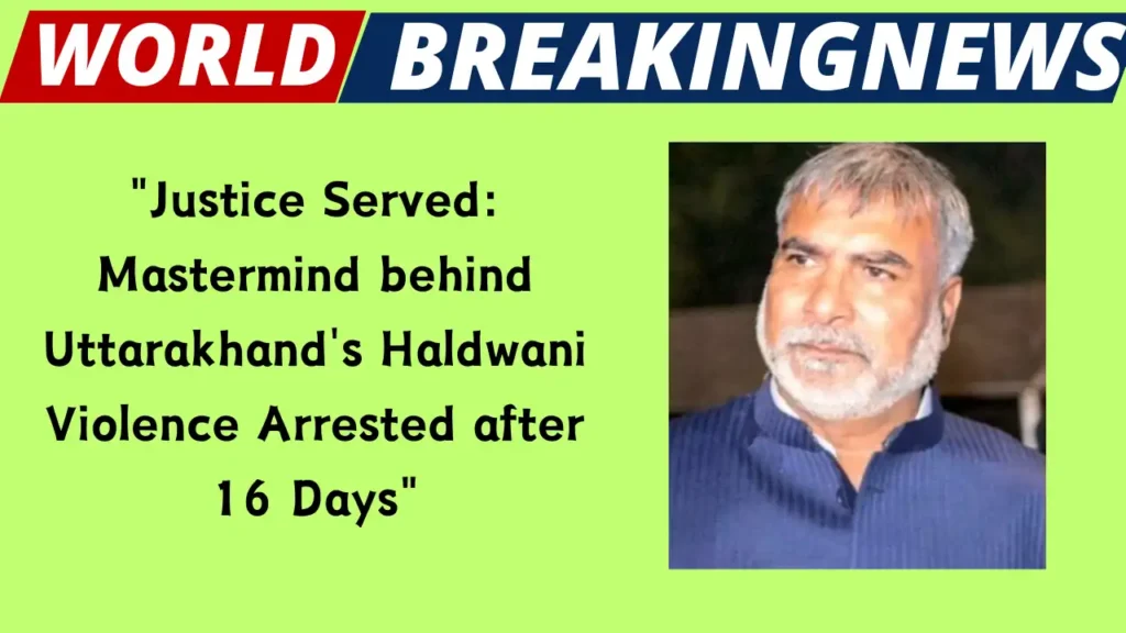Justice Served Mastermind behind Uttarakhand's Haldwani Violence Arrested after 16 Days