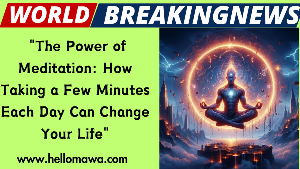 "The Power of Meditation: How Taking a Few Minutes Each Day Can Change Your Life"