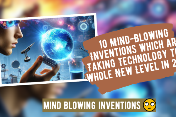 10 Mind-Blowing Inventions which are Taking Technology to a Whole New Level in 2024
