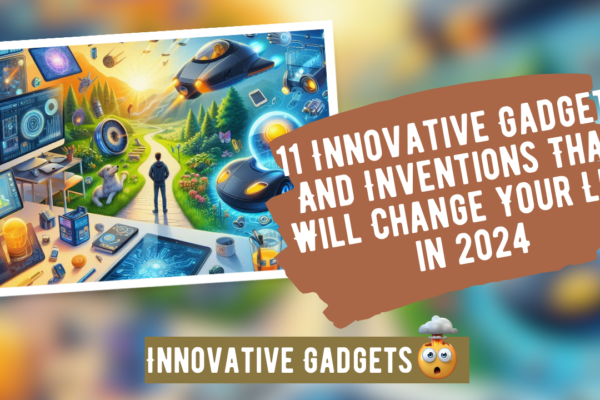 11 Innovative Gadgets And Inventions That Will Change Your Life in 2024