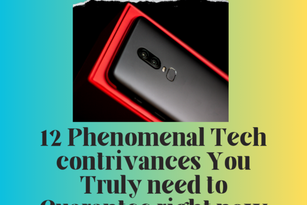 12 Phenomenal Tech contrivances You Truly need to Guarantee right now