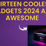 Thirteen Coolest Gadgets 2024 are Awesome