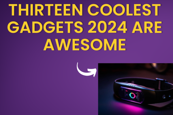 Thirteen Coolest Gadgets 2024 are Awesome